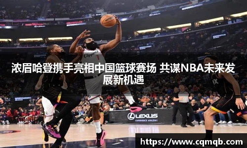 浓眉哈登携手亮相中国篮球赛场 共谋NBA未来发展新机遇